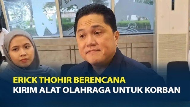 Korban Butuh Makan dan Rumah, Erick Thohir Malah Janji Bagi-Bagi Alat Olahraga?