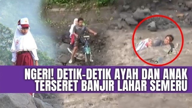 Mendebarkan! Ketika Siswi SD dan Ayahnya Terseret Banjir Lahar Hujan saat Akan Berangkat ke Sekolah