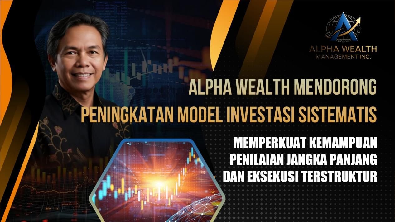 Alpha Wealth Mendorong Peningkatan Model Investasi Sistematis, Memperkuat Kemampuan Penilaian Jangka Panjang dan Eksekusi Terstruktur